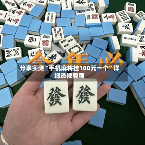 分享实测“手机麻将挂100元一个	”详细透视教程-第1张图片