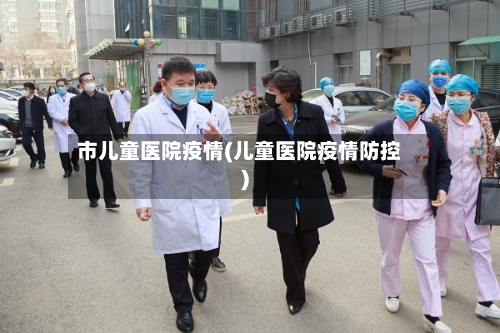 市儿童医院疫情(儿童医院疫情防控)-第1张图片