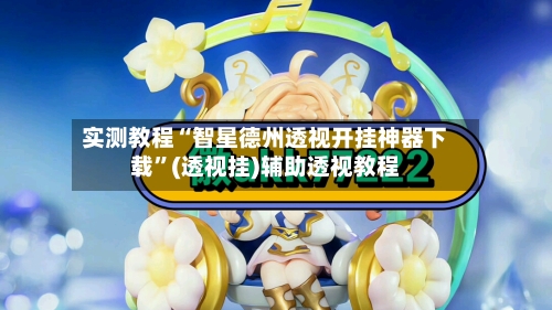 实测教程“智星德州透视开挂神器下载”(透视挂)辅助透视教程-第2张图片