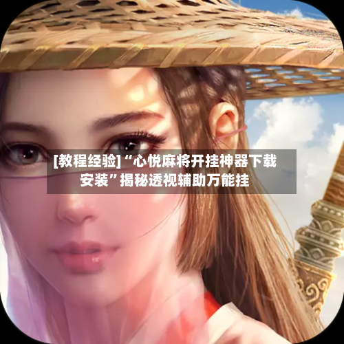 [教程经验]“心悦麻将开挂神器下载安装	”揭秘透视辅助万能挂-第1张图片