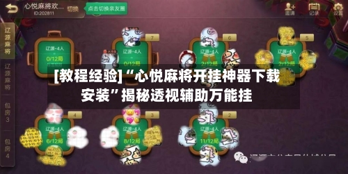 [教程经验]“心悦麻将开挂神器下载安装”揭秘透视辅助万能挂-第3张图片