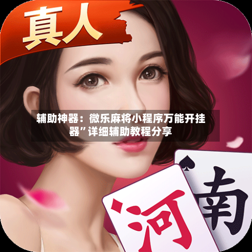 辅助神器：微乐麻将小程序万能开挂器”详细辅助教程分享-第1张图片