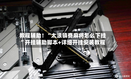 教程辅助！“太浪镇赉麻将怎么下挂”开挂辅助脚本+详细开挂安装教程-第1张图片