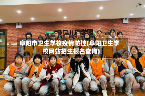 阜阳市卫生学校疫情防控(阜阳卫生学校网站招生报名查询)-第2张图片
