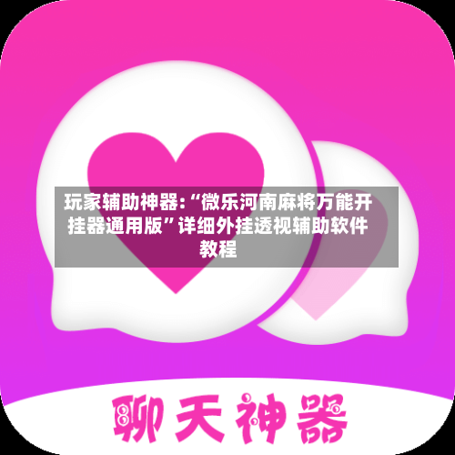 玩家辅助神器:“微乐河南麻将万能开挂器通用版	”详细外挂透视辅助软件教程-第1张图片