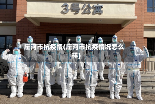 庄河市抗疫情(庄河市抗疫情况怎么样)-第3张图片