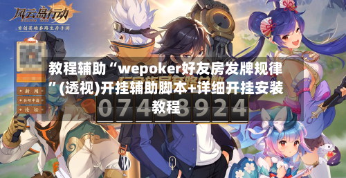 教程辅助“wepoker好友房发牌规律”(透视)开挂辅助脚本+详细开挂安装教程-第1张图片