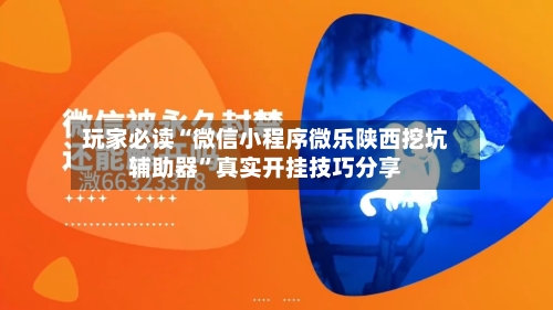 玩家必读“微信小程序微乐陕西挖坑辅助器	”真实开挂技巧分享-第1张图片