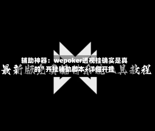 辅助神器：wepoker透视挂确实是真的”开挂辅助脚本+详细开挂-第1张图片