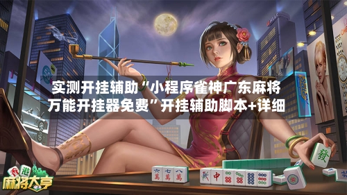 实测开挂辅助“小程序雀神广东麻将万能开挂器免费	”开挂辅助脚本+详细-第1张图片