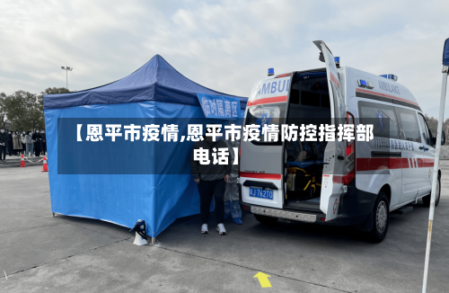 【恩平市疫情,恩平市疫情防控指挥部电话】-第2张图片
