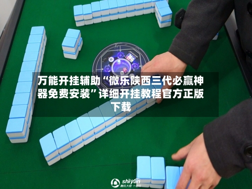 万能开挂辅助“微乐陕西三代必赢神器免费安装”详细开挂教程官方正版下载-第3张图片