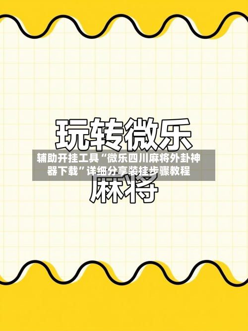 辅助开挂工具“微乐四川麻将外卦神器下载”详细分享装挂步骤教程-第2张图片