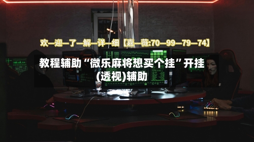 教程辅助“微乐麻将想买个挂”开挂(透视)辅助-第1张图片