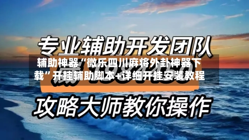 辅助神器“微乐四川麻将外卦神器下载	”开挂辅助脚本+详细开挂安装教程-第2张图片