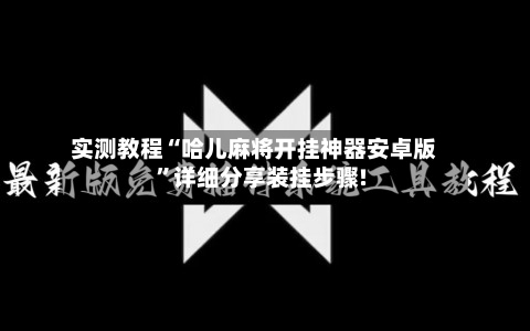实测教程“哈儿麻将开挂神器安卓版”详细分享装挂步骤!-第1张图片