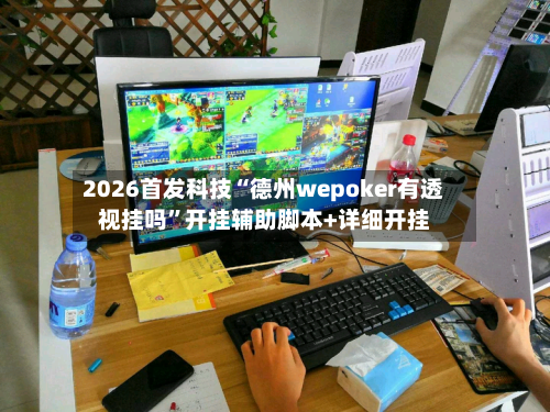 2026首发科技“德州wepoker有透视挂吗”开挂辅助脚本+详细开挂-第1张图片