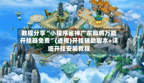 教程分享“小程序雀神广东麻将万能开挂器免费	”(透视)开挂辅助脚本+详细开挂安装教程-第2张图片