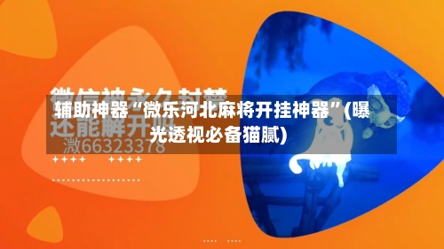 辅助神器“微乐河北麻将开挂神器	”(曝光透视必备猫腻)-第2张图片