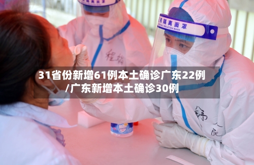 31省份新增61例本土确诊广东22例/广东新增本土确诊30例-第1张图片