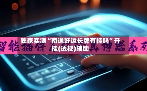 独家实测“南通好运长牌有挂吗”开挂(透视)辅助-第1张图片