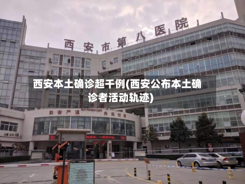 西安本土确诊超千例(西安公布本土确诊者活动轨迹)-第1张图片