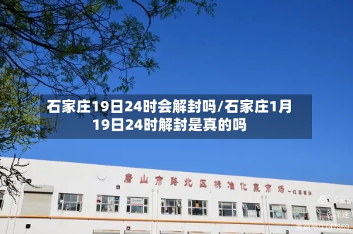 石家庄19日24时会解封吗/石家庄1月19日24时解封是真的吗-第3张图片