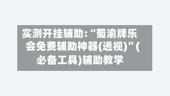 实测开挂辅助:“蜀渝牌乐会免费辅助神器(透视)	”(必备工具)辅助教学-第1张图片