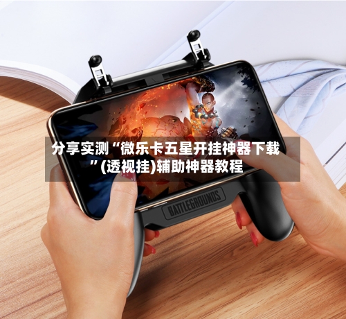 分享实测“微乐卡五星开挂神器下载	”(透视挂)辅助神器教程-第1张图片