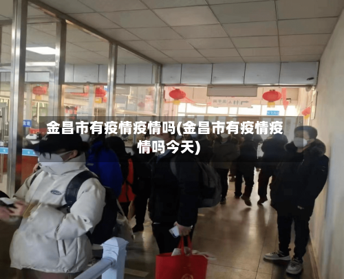 金昌市有疫情疫情吗(金昌市有疫情疫情吗今天)-第1张图片