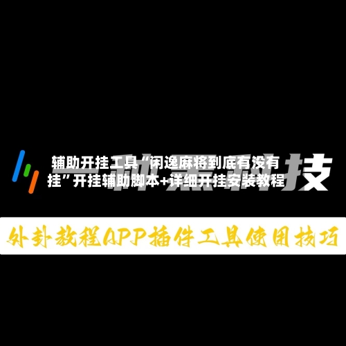 辅助开挂工具“闲逸麻将到底有没有挂”开挂辅助脚本+详细开挂安装教程-第2张图片