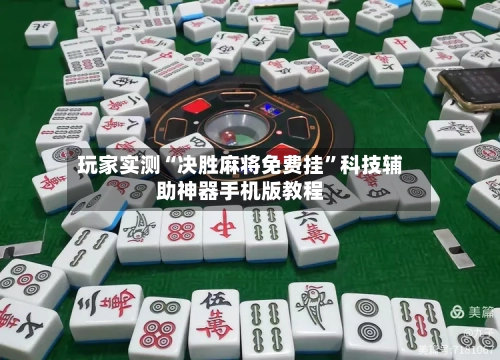 玩家实测“决胜麻将免费挂	”科技辅助神器手机版教程-第1张图片