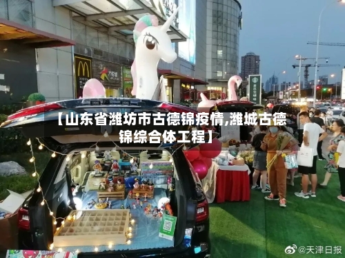 【山东省潍坊市古德锦疫情,潍城古德锦综合体工程】-第1张图片