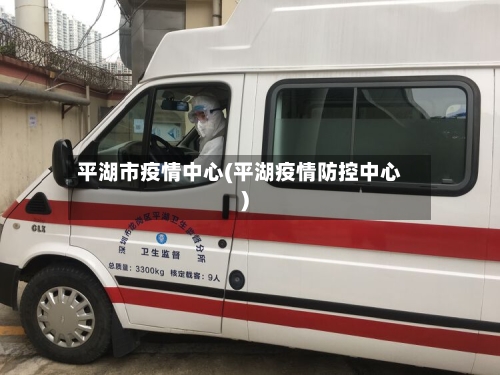 平湖市疫情中心(平湖疫情防控中心)-第2张图片