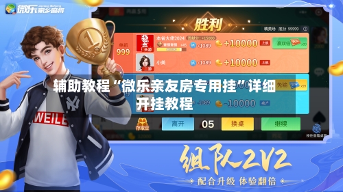 辅助教程“微乐亲友房专用挂”详细开挂教程-第2张图片