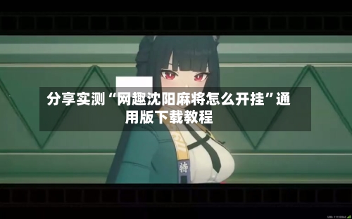 分享实测“网趣沈阳麻将怎么开挂”通用版下载教程-第2张图片