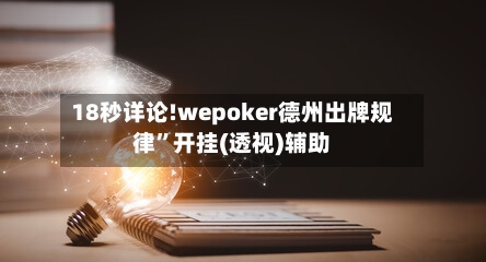 18秒详论!wepoker德州出牌规律	”开挂(透视)辅助-第2张图片