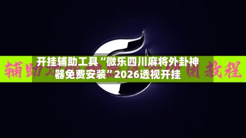 开挂辅助工具“微乐四川麻将外卦神器免费安装”2026透视开挂-第1张图片