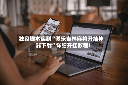 独家脚本实测“微乐吉林麻将开挂神器下载”详细开挂教程!-第2张图片