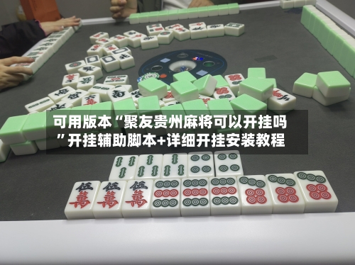 可用版本“聚友贵州麻将可以开挂吗	”开挂辅助脚本+详细开挂安装教程-第1张图片