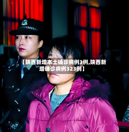 【陕西新增本土确诊病例3例,陕西新增确诊病例323例】-第1张图片
