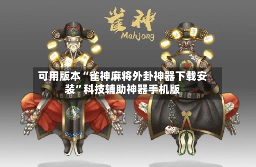 可用版本“雀神麻将外卦神器下载安装	”科技辅助神器手机版-第1张图片