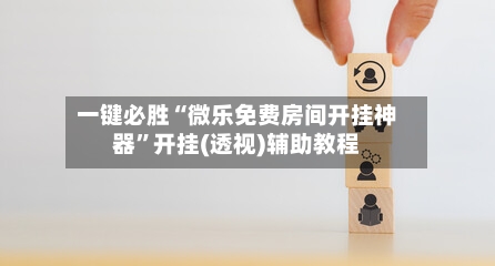 一键必胜“微乐免费房间开挂神器”开挂(透视)辅助教程-第3张图片