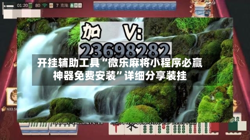 开挂辅助工具“微乐麻将小程序必赢神器免费安装	”详细分享装挂-第1张图片