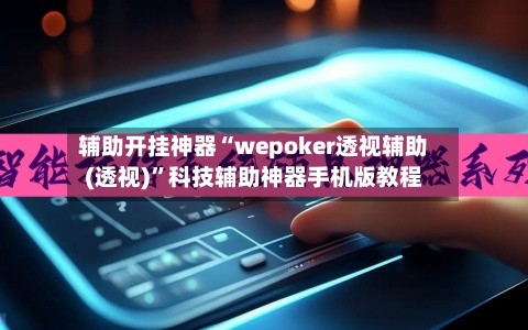 辅助开挂神器“wepoker透视辅助(透视)”科技辅助神器手机版教程-第3张图片
