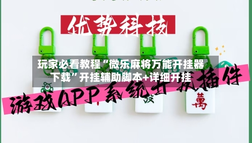 玩家必看教程“微乐麻将万能开挂器下载	”开挂辅助脚本+详细开挂-第2张图片