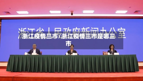 浙江疫情三市/浙江疫情三市是哪三市-第3张图片