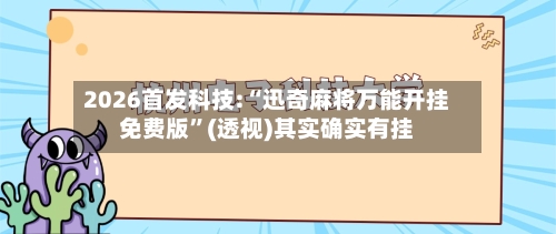 2026首发科技:“迅奇麻将万能开挂免费版”(透视)其实确实有挂-第2张图片
