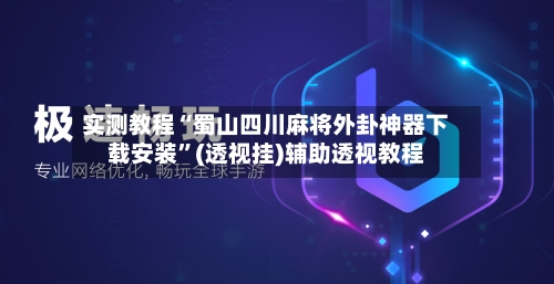 实测教程“蜀山四川麻将外卦神器下载安装	”(透视挂)辅助透视教程-第2张图片