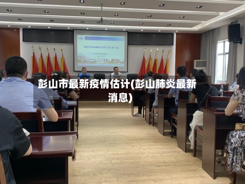 彭山市最新疫情估计(彭山肺炎最新消息)-第2张图片